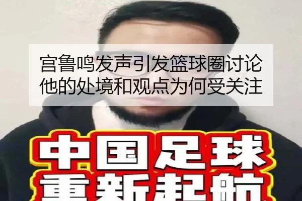 宫鲁鸣发声引发篮球圈讨论 他的处境和观点为何受关注